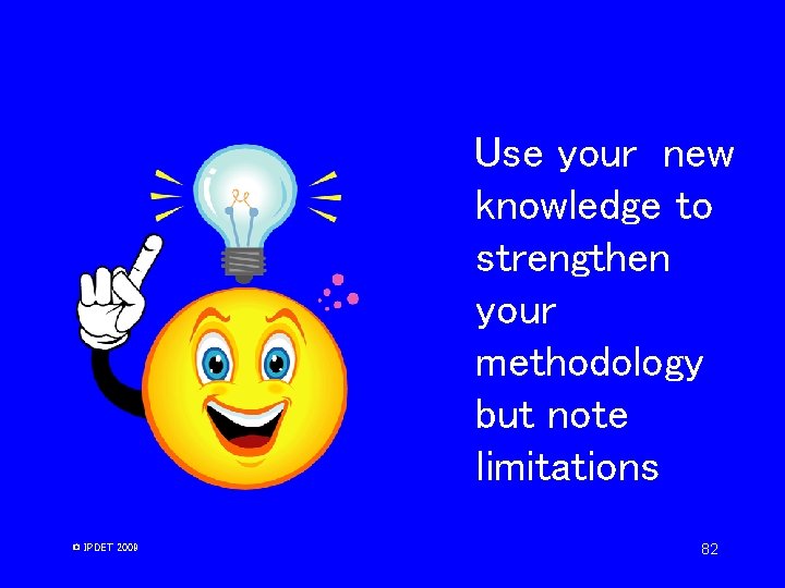 Use your new knowledge to strengthen your methodology but note limitations © IPDET 2009 Use your new knowledge to strengthen your methodology but note limitations © IPDET 2009