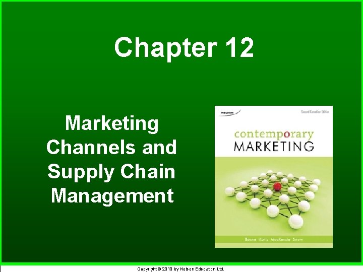 Chapter 12 Marketing Channels and Supply Chain Management Copyright © 2010 by Nelson Education