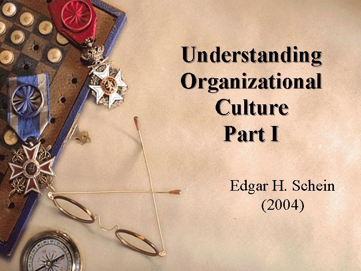 Understanding Organizational Culture Part I Edgar H. Schein (2004) 