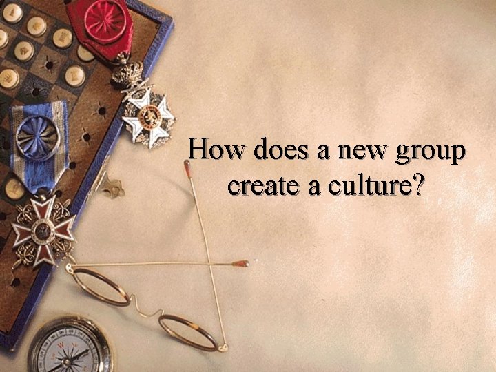 How does a new group create a culture? 