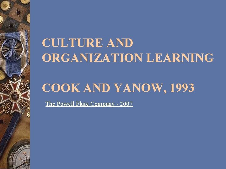 CULTURE AND ORGANIZATION LEARNING COOK AND YANOW, 1993 The Powell Flute Company - 2007