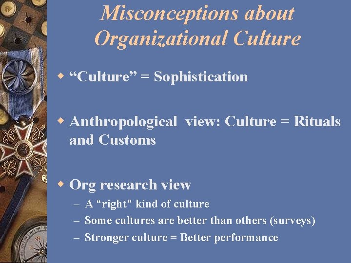 Misconceptions about Organizational Culture w “Culture” = Sophistication w Anthropological view: Culture = Rituals