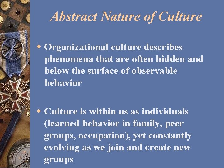 Abstract Nature of Culture w Organizational culture describes phenomena that are often hidden and