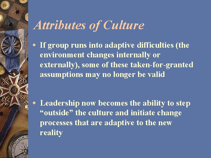 Attributes of Culture w If group runs into adaptive difficulties (the environment changes internally