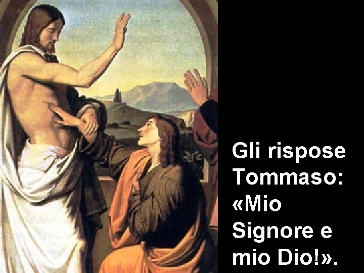 Gli rispose Tommaso: «Mio Signore e mio Dio!» . 