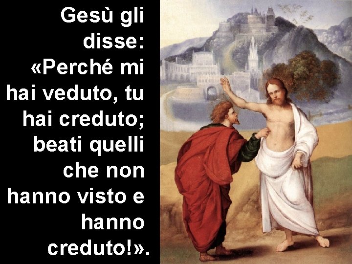 Gesù gli disse: «Perché mi hai veduto, tu hai creduto; beati quelli che non