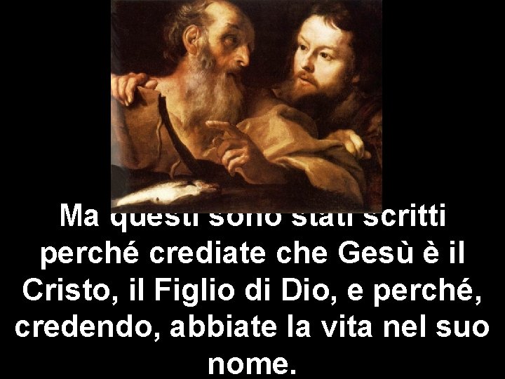 Ma questi sono stati scritti perché crediate che Gesù è il Cristo, il Figlio