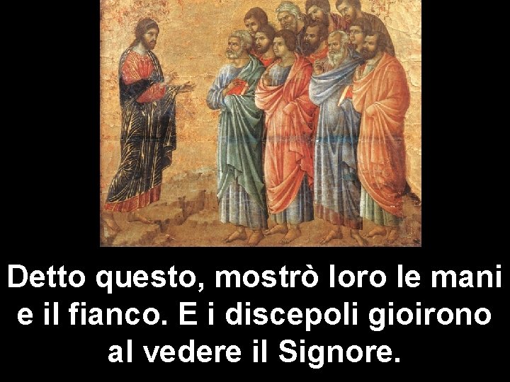 Detto questo, mostrò loro le mani e il fianco. E i discepoli gioirono al