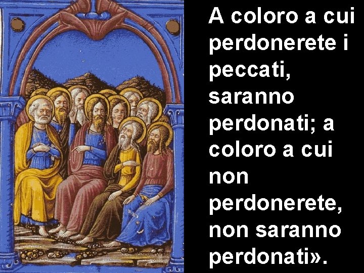 A coloro a cui perdonerete i peccati, saranno perdonati; a coloro a cui non