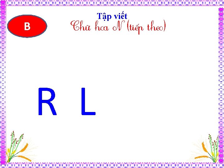 B Tập viết Chữ hoa N (tiếp theo) R L 