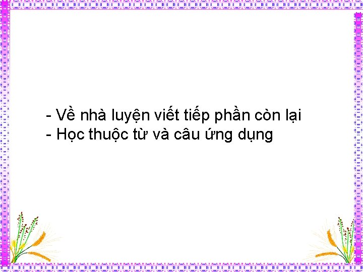 - Về nhà luyện viết tiếp phần còn lại - Học thuộc từ và