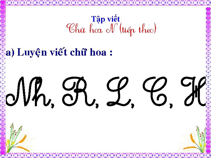 Tập viết Chữ hoa N (tiếp theo) a) Luyeän vieát chöõ hoa : Nh,