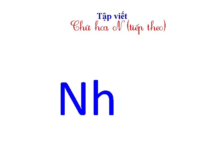 Tập viết Chữ hoa N (tiếp theo) Nh 