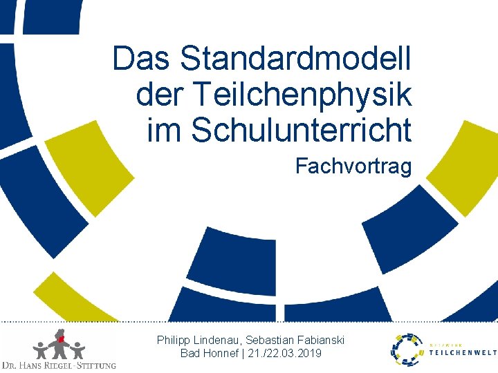 Das Standardmodell der Teilchenphysik im Schulunterricht Fachvortrag Philipp Lindenau, Sebastian Fabianski Bad Honnef |