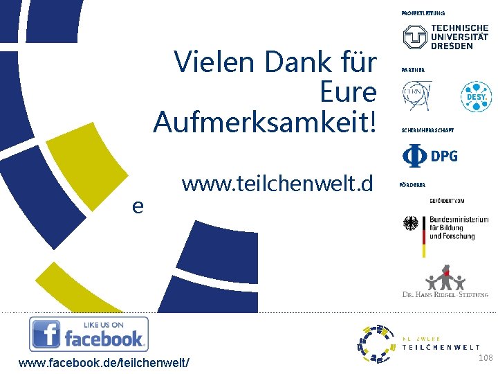 PROJEKTLEITUNG Vielen Dank für Eure Aufmerksamkeit! e www. teilchenwelt. d www. facebook. de/teilchenwelt/ PARTNER