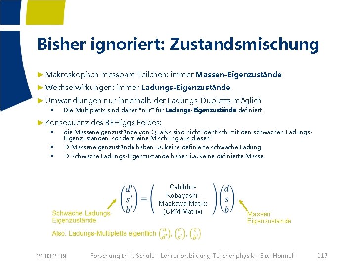 Bisher ignoriert: Zustandsmischung ► Makroskopisch messbare Teilchen: immer Massen-Eigenzustände ► Wechselwirkungen: immer Ladungs-Eigenzustände ►