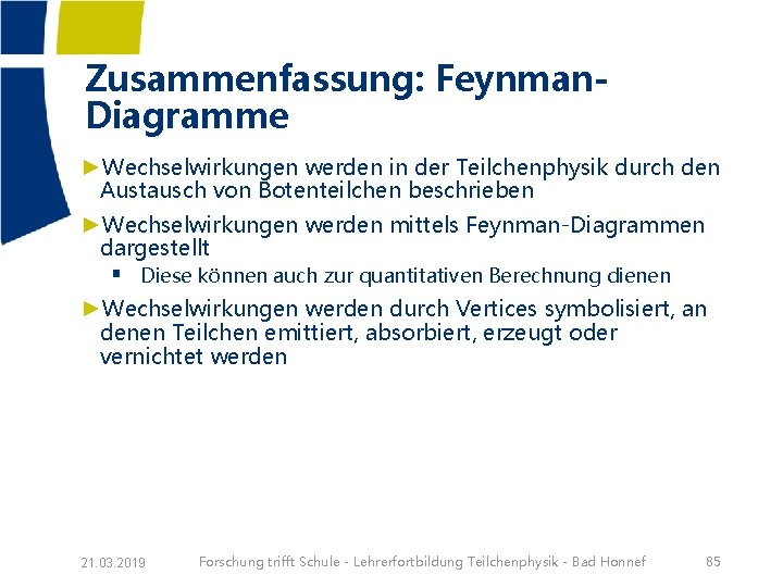 Zusammenfassung: Feynman. Diagramme ►Wechselwirkungen werden in der Teilchenphysik durch den Austausch von Botenteilchen beschrieben