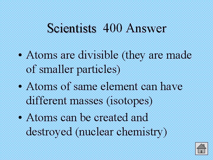 Scientists 400 Answer • Atoms are divisible (they are made of smaller particles) •