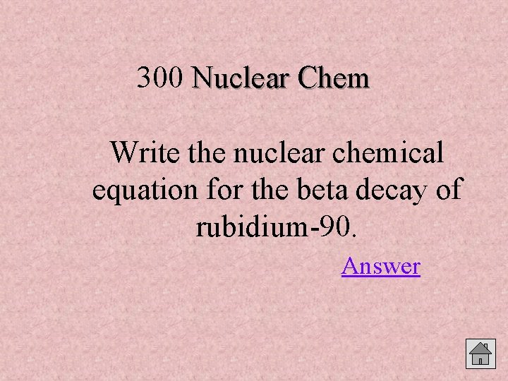 300 Nuclear Chem Write the nuclear chemical equation for the beta decay of rubidium-90.