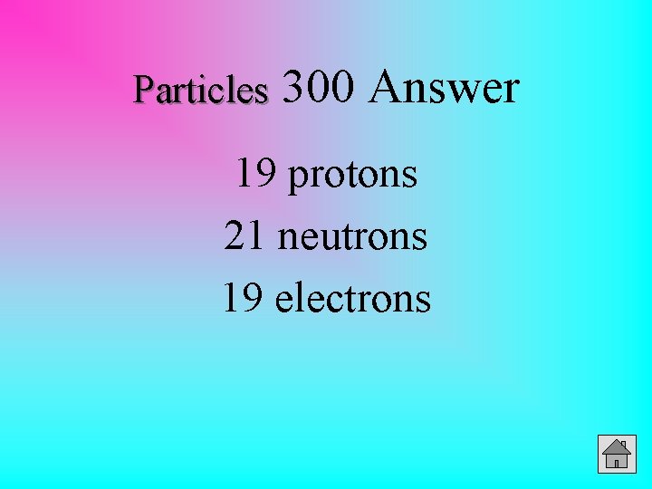 Particles 300 Answer 19 protons 21 neutrons 19 electrons 