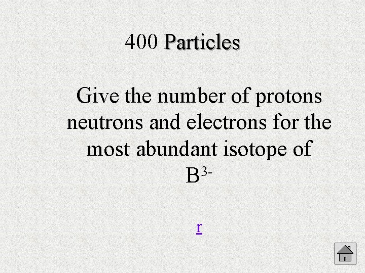 400 Particles Give the number of protons neutrons and electrons for the most abundant