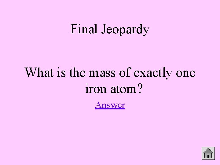 Final Jeopardy What is the mass of exactly one iron atom? Answer 