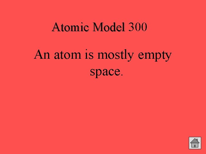 Atomic Model 300 An atom is mostly empty space. 