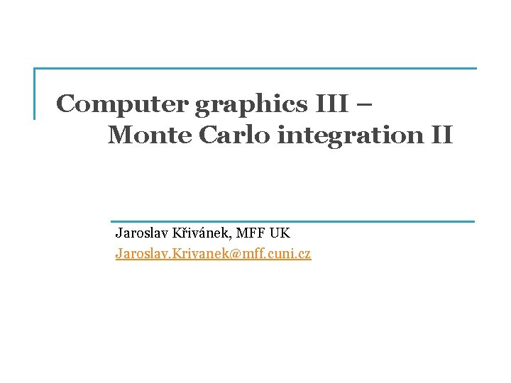 Computer graphics III – Monte Carlo integration II Jaroslav Křivánek, MFF UK Jaroslav. Krivanek@mff.