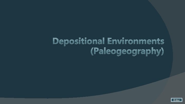 Depositional Environments (Paleogeography) Enter 