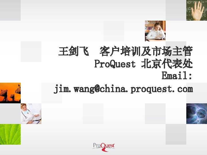 王剑飞 客户培训及市场主管 Pro. Quest 北京代表处 Email: jim. wang@china. proquest. com 