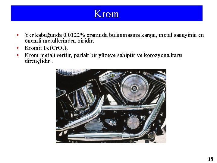 Krom • Yer kabuğunda 0. 0122% oranında bulunmasına karşın, metal sanayinin en önemli metallerinden