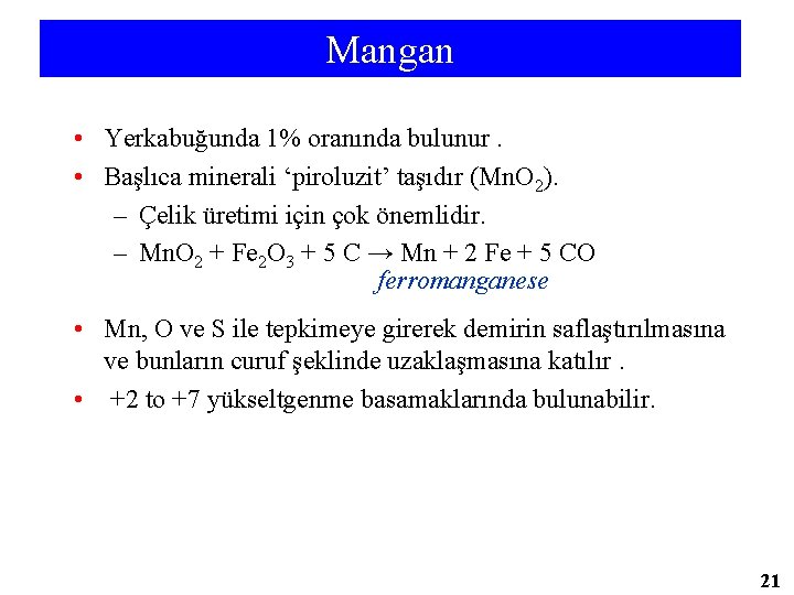 Mangan • Yerkabuğunda 1% oranında bulunur. • Başlıca minerali ‘piroluzit’ taşıdır (Mn. O 2).