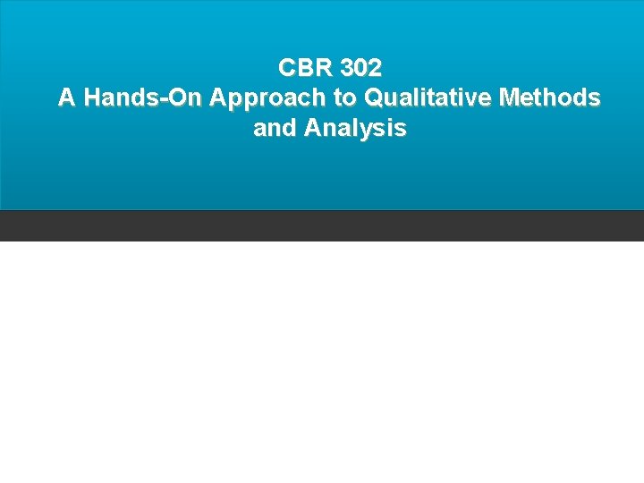 CBR 302 A Hands-On Approach to Qualitative Methods and Analysis 