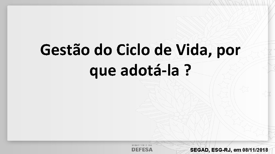 Gestão do Ciclo de Vida, por que adotá-la ? SEGAD, ESG-RJ, em 08/11/2018 