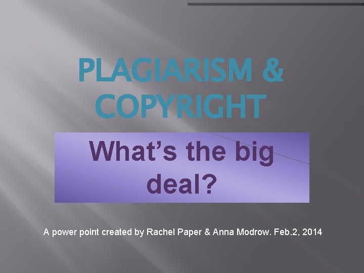 PLAGIARISM & COPYRIGHT What’s the big deal? A power point created by Rachel Paper