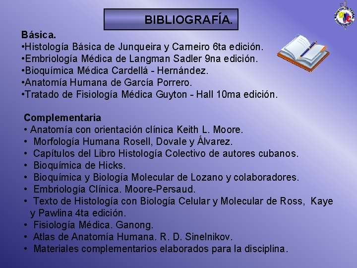 BIBLIOGRAFÍA. Básica. • Histología Básica de Junqueira y Carneiro 6 ta edición. • Embriología