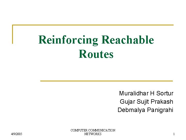 Reinforcing Reachable Routes Muralidhar H Sortur Gujar Sujit Prakash Debmalya Panigrahi 4/9/2005 COMPUTER COMMUNICATION