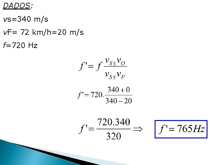 DADOS: vs=340 m/s v. F= 72 km/h=20 m/s f=720 Hz DADOS: vs=340 m/s v. F= 72 km/h=20 m/s f=720 Hz