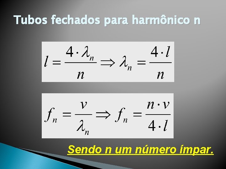 Tubos fechados para harmônico n Sendo n um número ímpar. Tubos fechados para harmônico n Sendo n um número ímpar.