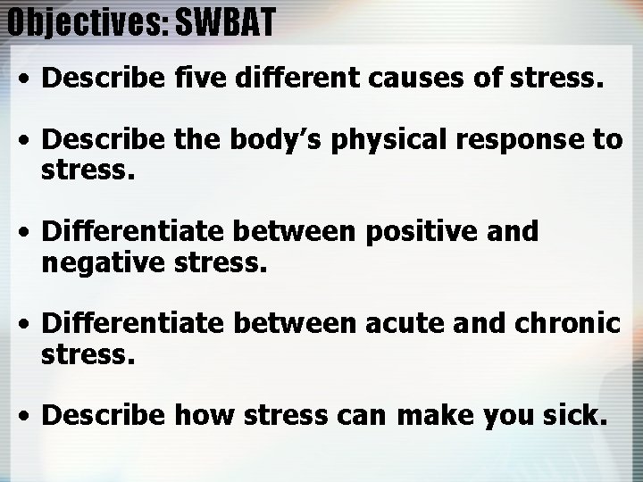 Objectives: SWBAT • Describe five different causes of stress. • Describe the body’s physical