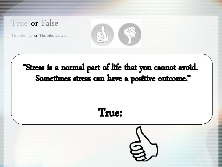 True or False Thumbs Up or Thumbs Down “Stress is a normal part of