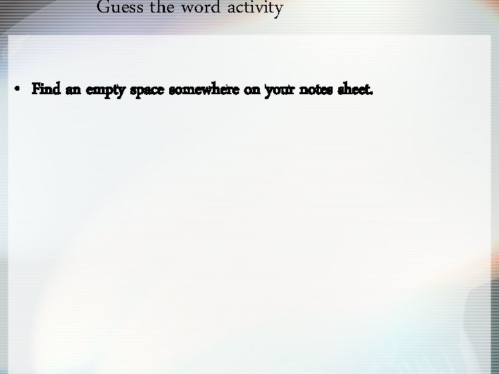 Guess the word activity • Find an empty space somewhere on your notes sheet.