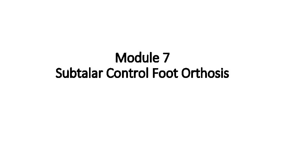 Module 7 Subtalar Control Foot Orthosis 