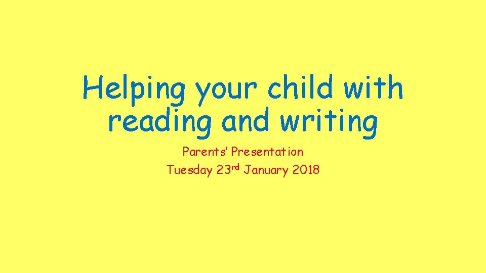 Helping your child with reading and writing Parents’ Presentation Tuesday 23 rd January 2018