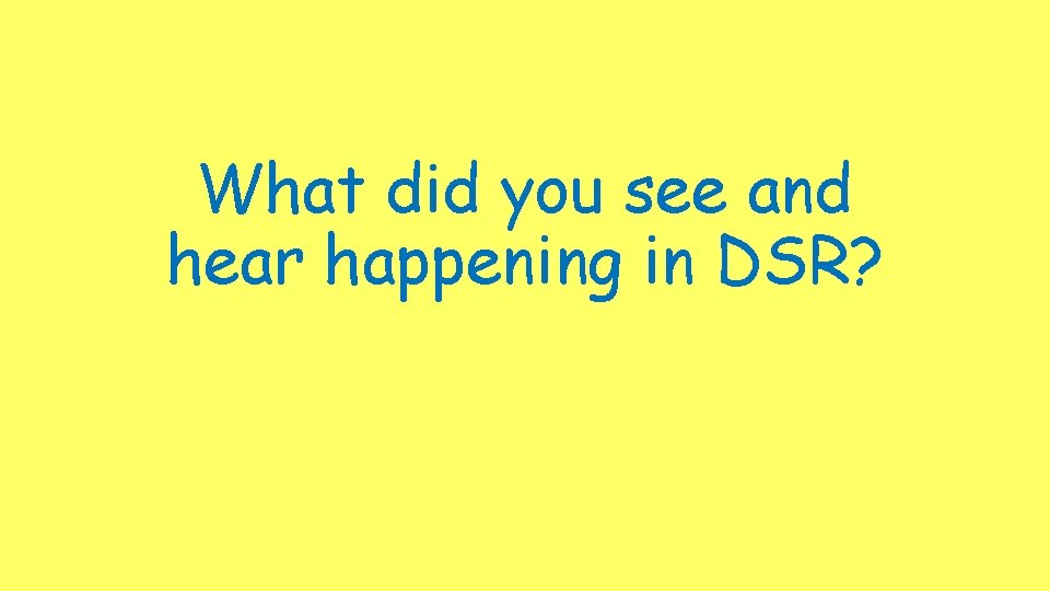 What did you see and hear happening in DSR? 