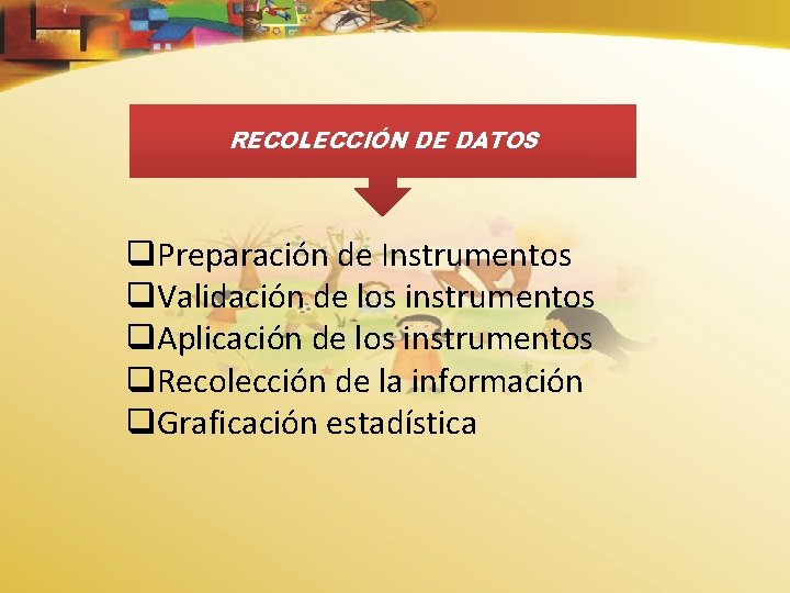 RECOLECCIÓN DE DATOS q. Preparación de Instrumentos q. Validación de los instrumentos q. Aplicación