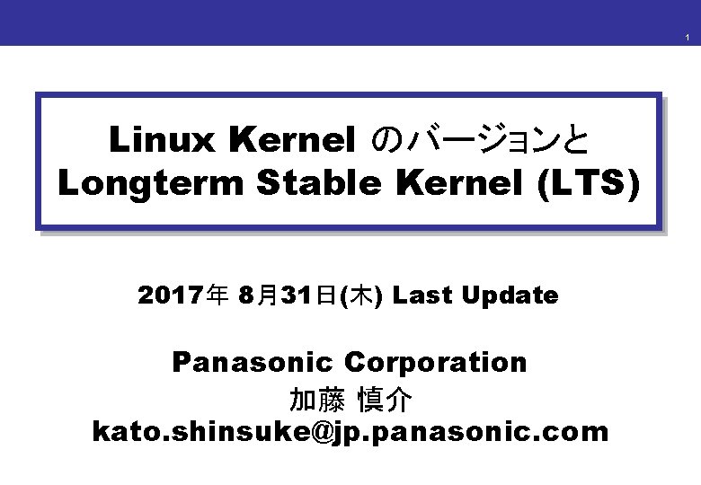 1 Linux Kernel のバージョンと Longterm Stable Kernel (LTS) 2017年 8月31日(木) Last Update Panasonic Corporation