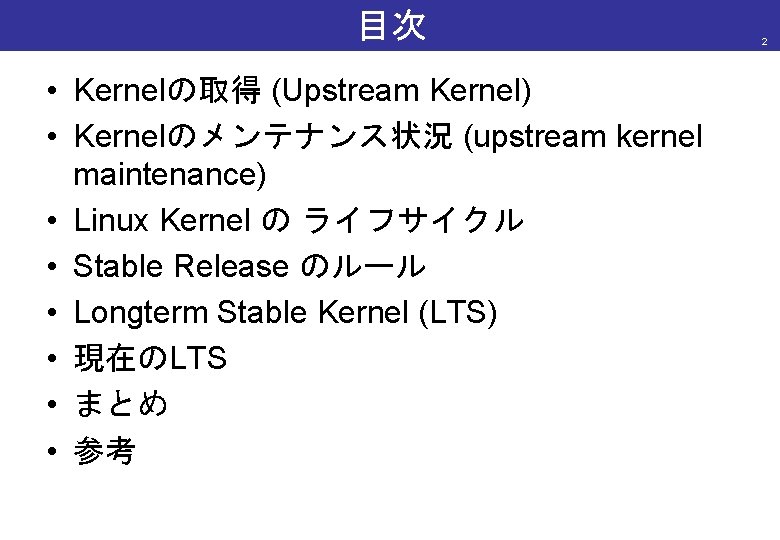 目次 • Kernelの取得 (Upstream Kernel) • Kernelのメンテナンス状況 (upstream kernel maintenance) • Linux Kernel の