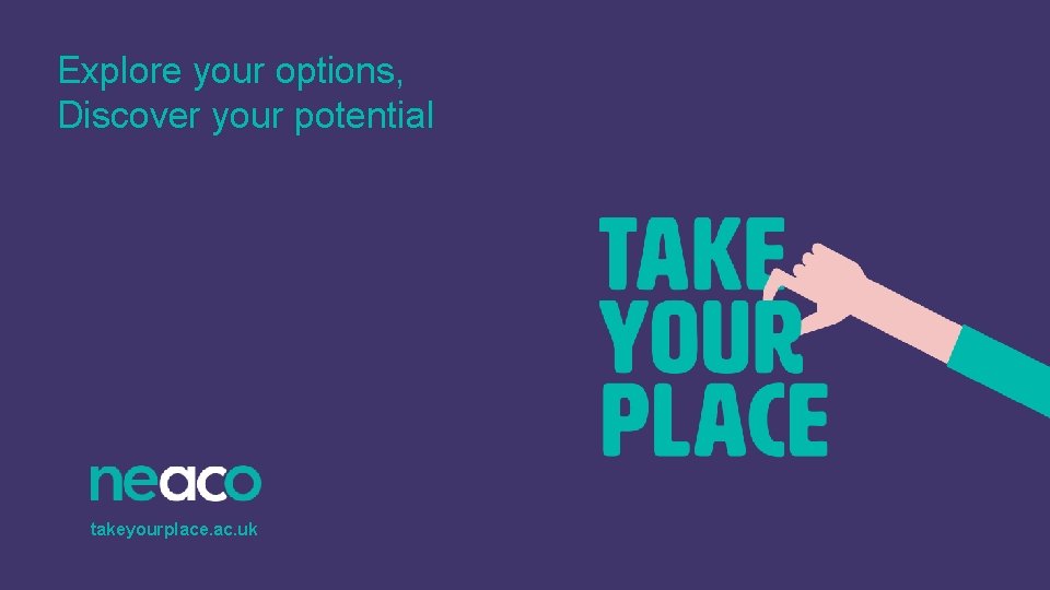 Explore your options, Discover your potential takeyourplace. ac. uk 