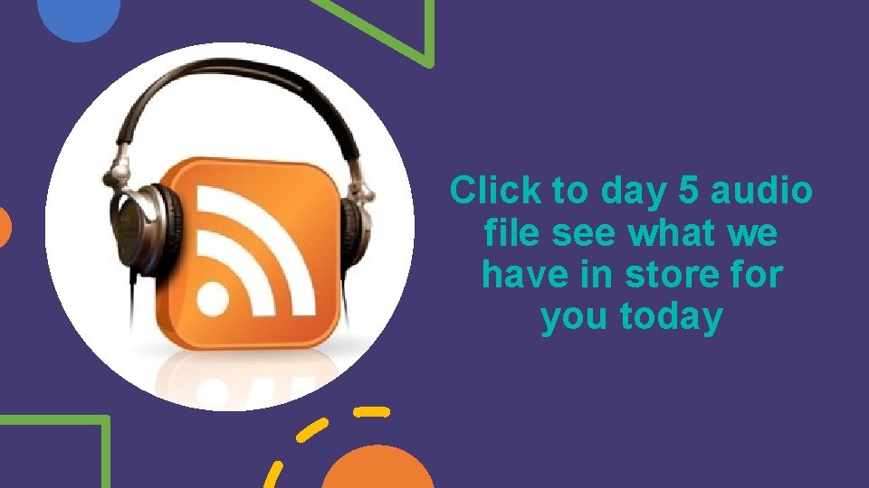 Click to day 5 audio file see what we have in store for you